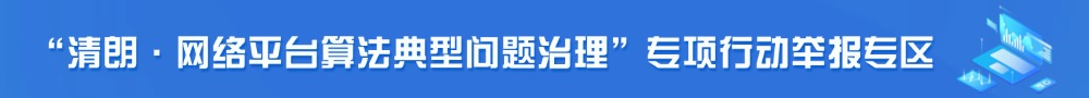 “清朗·網(wǎng)絡(luò)平臺(tái)算法典型問(wèn)題治理”專(zhuān)項(xiàng)行動(dòng)舉報(bào)專(zhuān)區(qū)